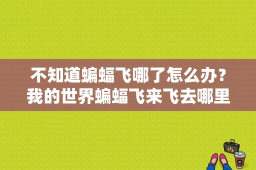 不知道蝙蝠飞哪了怎么办？我的世界蝙蝠飞来飞去哪里