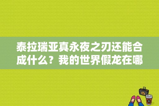 泰拉瑞亚真永夜之刃还能合成什么？我的世界假龙在哪里合成