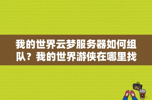 我的世界云梦服务器如何组队？我的世界游侠在哪里找