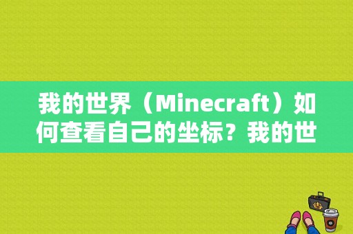 我的世界（Minecraft）如何查看自己的坐标？我的世界在哪里开定位地图