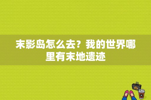 末影岛怎么去？我的世界哪里有末地遗迹