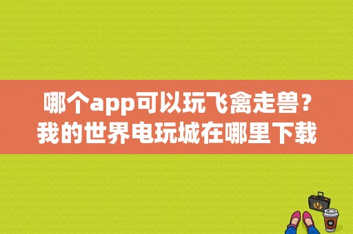 哪个app可以玩飞禽走兽？我的世界电玩城在哪里下载