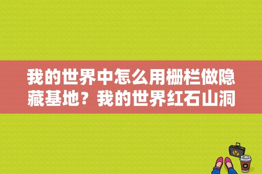 我的世界中怎么用栅栏做隐藏基地？我的世界红石山洞在哪里
