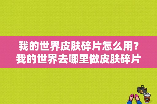 我的世界皮肤碎片怎么用？我的世界去哪里做皮肤碎片
