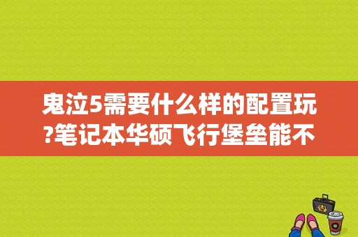 鬼泣5需要什么样的配置玩?笔记本华硕飞行堡垒能不能玩。还有GTA能不？gta5手游配置要求