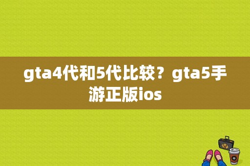 gta4代和5代比较？gta5手游正版ios