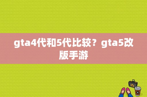 gta4代和5代比较？gta5改版手游