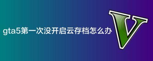 游戏怎么关闭云存档？gta5手游云游戏