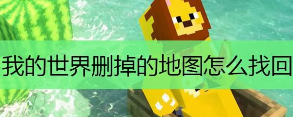 我的世界游戏因为然后我删了重新下了，请问原来的地图怎么找回来？（我的世界复制的东西在哪里）